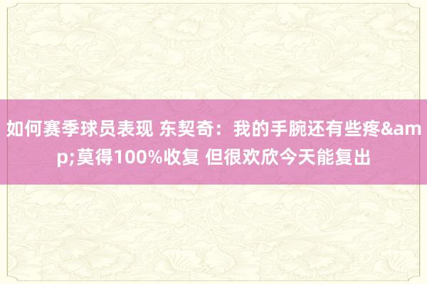 如何赛季球员表现 东契奇：我的手腕还有些疼&莫得100%收复 但很欢欣今天能复出