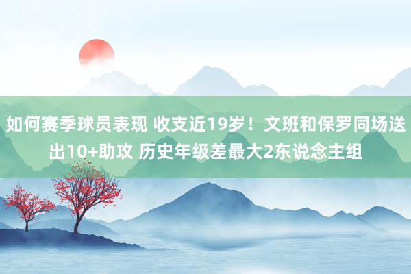 如何赛季球员表现 收支近19岁！文班和保罗同场送出10+助攻 历史年级差最大2东说念主组