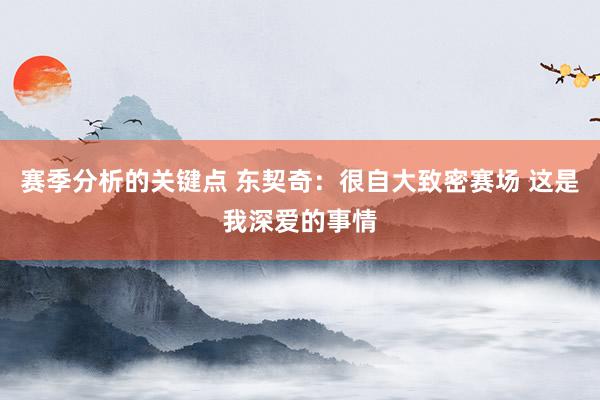 赛季分析的关键点 东契奇：很自大致密赛场 这是我深爱的事情