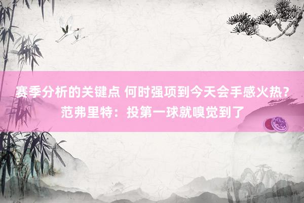 赛季分析的关键点 何时强项到今天会手感火热？范弗里特：投第一球就嗅觉到了