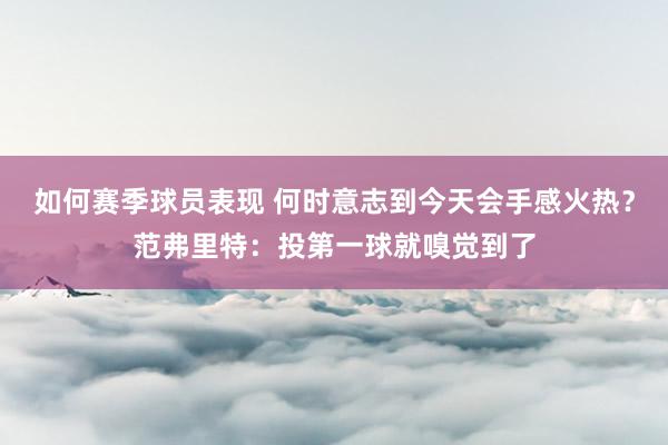 如何赛季球员表现 何时意志到今天会手感火热？范弗里特：投第一球就嗅觉到了