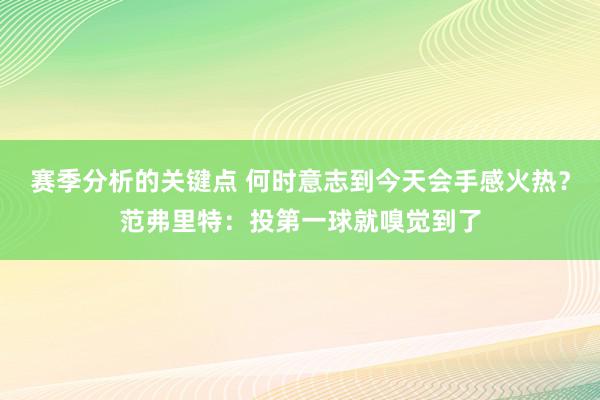 赛季分析的关键点 何时意志到今天会手感火热？范弗里特：投第一球就嗅觉到了