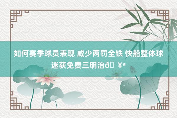 如何赛季球员表现 威少两罚全铁 快船整体球迷获免费三明治🥪