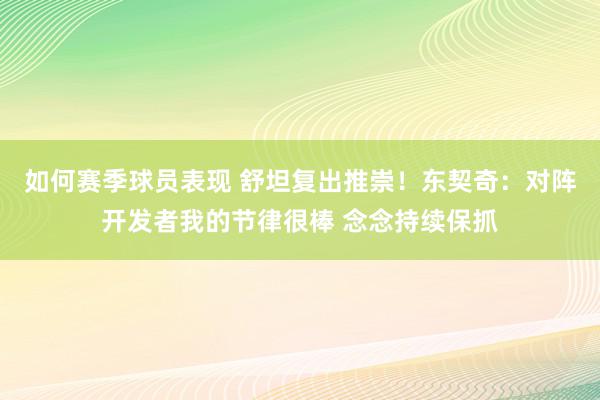 如何赛季球员表现 舒坦复出推崇！东契奇：对阵开发者我的节律很棒 念念持续保抓