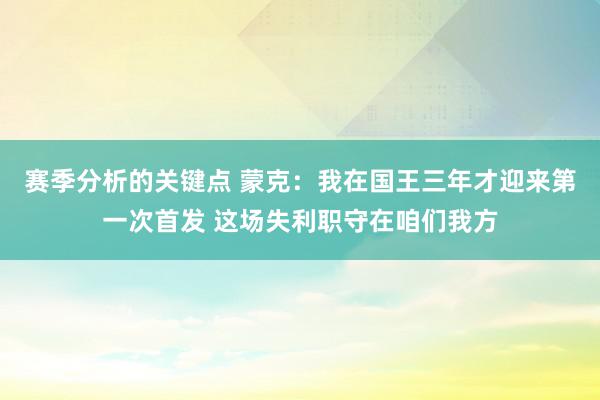 赛季分析的关键点 蒙克：我在国王三年才迎来第一次首发 这场失利职守在咱们我方