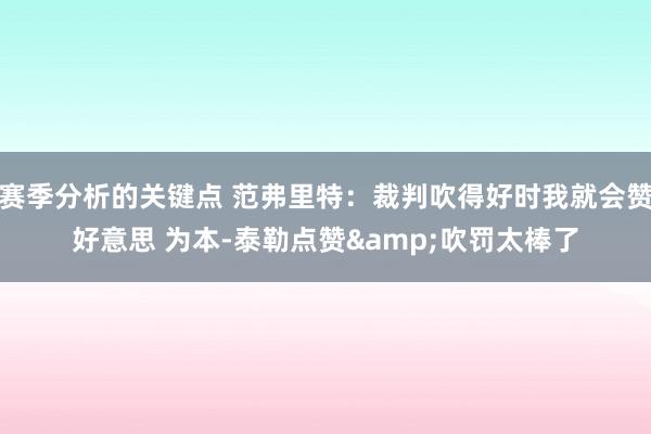 赛季分析的关键点 范弗里特：裁判吹得好时我就会赞好意思 为本-泰勒点赞&吹罚太棒了