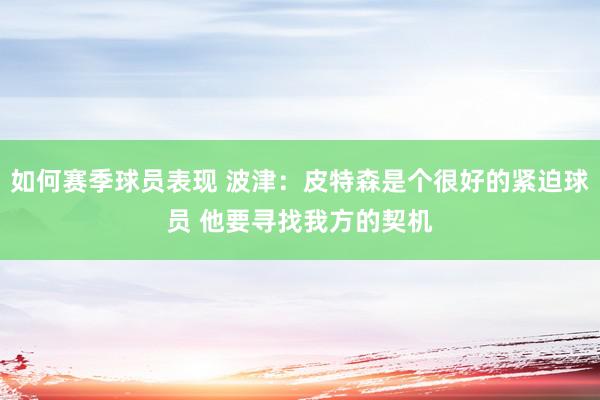 如何赛季球员表现 波津：皮特森是个很好的紧迫球员 他要寻找我方的契机