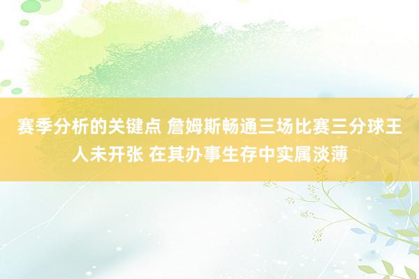 赛季分析的关键点 詹姆斯畅通三场比赛三分球王人未开张 在其办事生存中实属淡薄