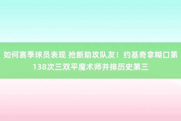 如何赛季球员表现 抢断助攻队友！约基奇拿糊口第138次三双平魔术师并排历史第三