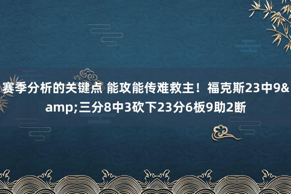 赛季分析的关键点 能攻能传难救主！福克斯23中9&三分8中3砍下23分6板9助2断