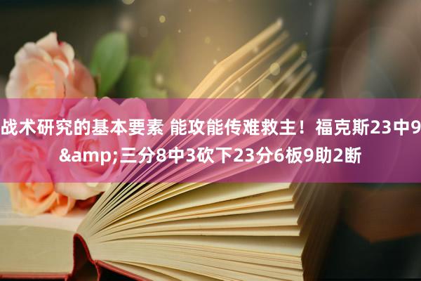 战术研究的基本要素 能攻能传难救主！福克斯23中9&三分8中3砍下23分6板9助2断