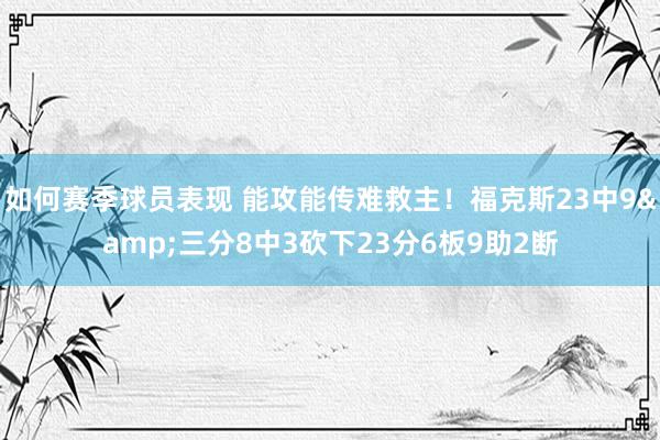 如何赛季球员表现 能攻能传难救主！福克斯23中9&三分8中3砍下23分6板9助2断