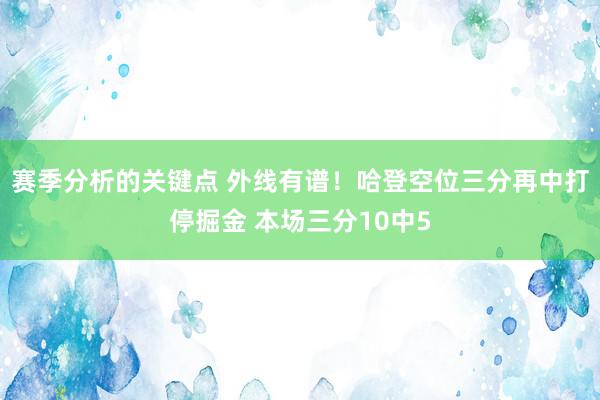 赛季分析的关键点 外线有谱！哈登空位三分再中打停掘金 本场三分10中5