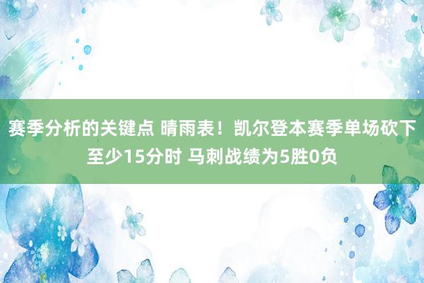 赛季分析的关键点 晴雨表！凯尔登本赛季单场砍下至少15分时 马刺战绩为5胜0负