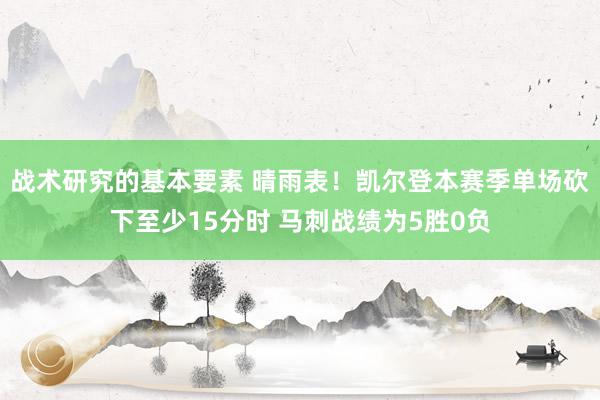 战术研究的基本要素 晴雨表！凯尔登本赛季单场砍下至少15分时 马刺战绩为5胜0负