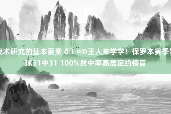 战术研究的基本要素 🤩王人来学学！保罗本赛季罚球31中31 100%射中率高居定约榜首