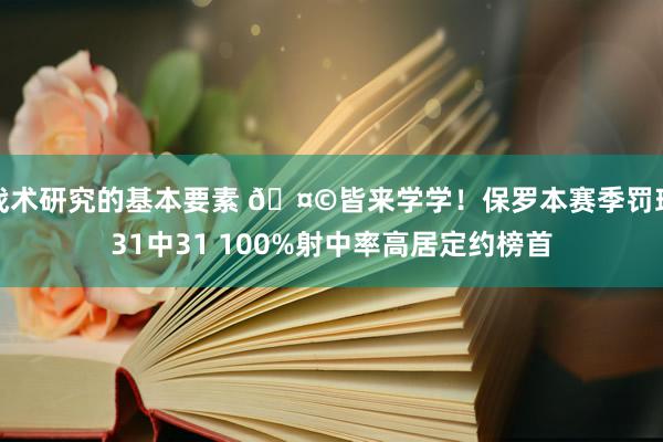 战术研究的基本要素 🤩皆来学学！保罗本赛季罚球31中31 100%射中率高居定约榜首