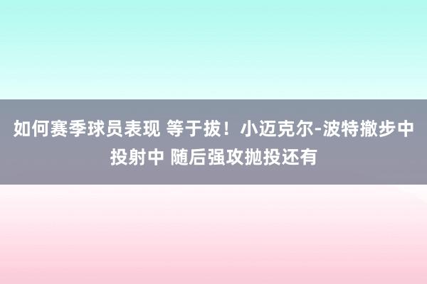 如何赛季球员表现 等于拔！小迈克尔-波特撤步中投射中 随后强攻抛投还有