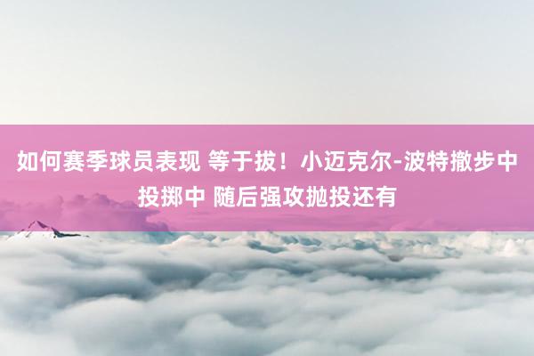 如何赛季球员表现 等于拔！小迈克尔-波特撤步中投掷中 随后强攻抛投还有