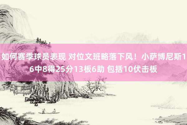 如何赛季球员表现 对位文班略落下风！小萨博尼斯16中8得25分13板6助 包括10伏击板