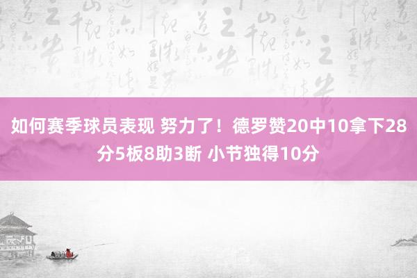 如何赛季球员表现 努力了！德罗赞20中10拿下28分5板8助3断 小节独得10分