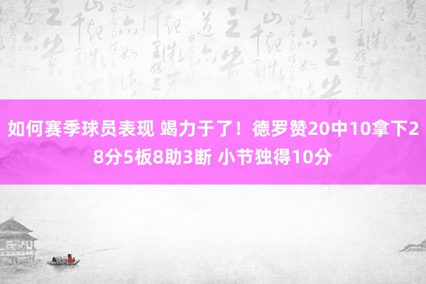 如何赛季球员表现 竭力于了！德罗赞20中10拿下28分5板8助3断 小节独得10分