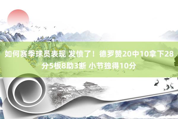 如何赛季球员表现 发愤了！德罗赞20中10拿下28分5板8助3断 小节独得10分