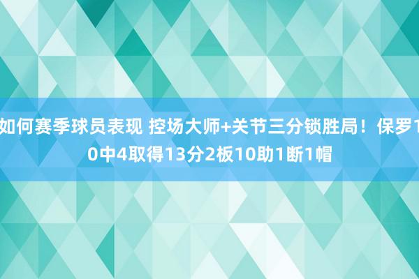 如何赛季球员表现 控场大师+关节三分锁胜局！保罗10中4取得13分2板10助1断1帽