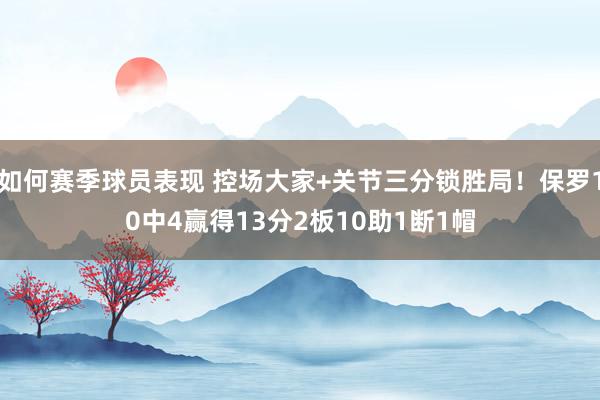 如何赛季球员表现 控场大家+关节三分锁胜局！保罗10中4赢得13分2板10助1断1帽