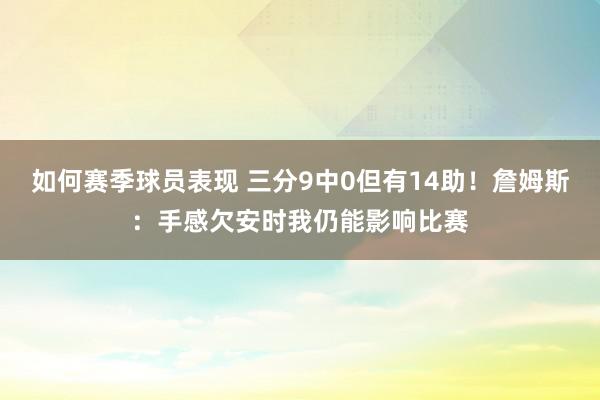 如何赛季球员表现 三分9中0但有14助！詹姆斯：手感欠安时我仍能影响比赛