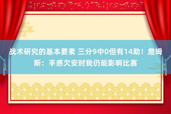 战术研究的基本要素 三分9中0但有14助！詹姆斯：手感欠安时我仍能影响比赛