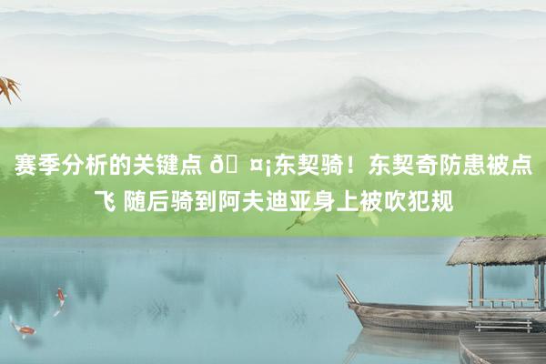 赛季分析的关键点 🤡东契骑！东契奇防患被点飞 随后骑到阿夫迪亚身上被吹犯规