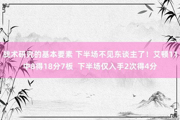 战术研究的基本要素 下半场不见东谈主了！艾顿11中8得18分7板  下半场仅入手2次得4分