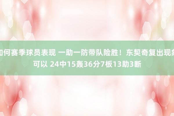 如何赛季球员表现 一助一防带队险胜！东契奇复出现象可以 24中15轰36分7板13助3断