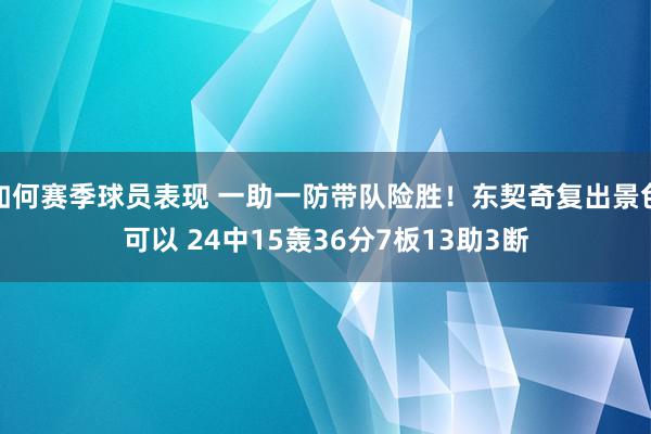 如何赛季球员表现 一助一防带队险胜！东契奇复出景色可以 24中15轰36分7板13助3断