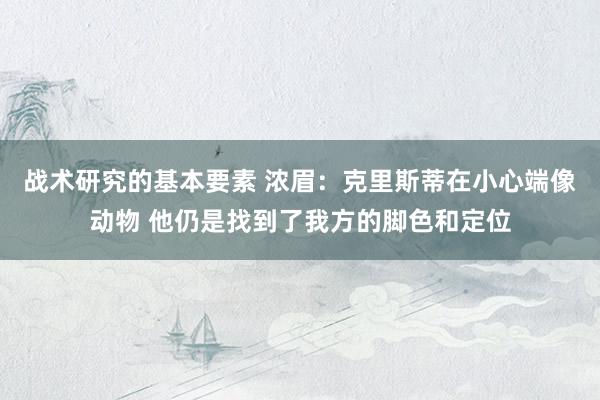 战术研究的基本要素 浓眉：克里斯蒂在小心端像动物 他仍是找到了我方的脚色和定位