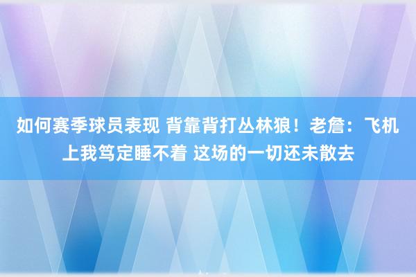 如何赛季球员表现 背靠背打丛林狼！老詹：飞机上我笃定睡不着 这场的一切还未散去