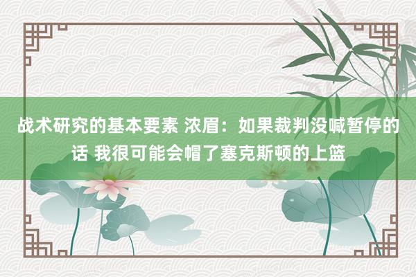 战术研究的基本要素 浓眉：如果裁判没喊暂停的话 我很可能会帽了塞克斯顿的上篮