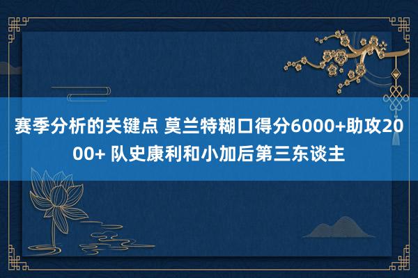 赛季分析的关键点 莫兰特糊口得分6000+助攻2000+ 队史康利和小加后第三东谈主