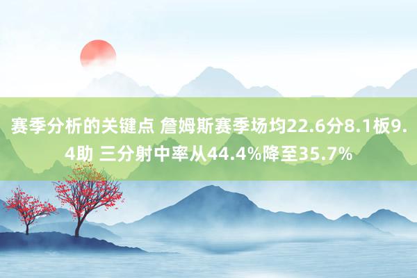 赛季分析的关键点 詹姆斯赛季场均22.6分8.1板9.4助 三分射中率从44.4%降至35.7%