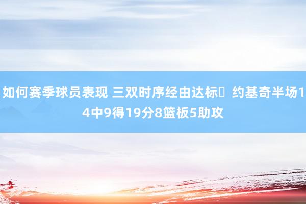 如何赛季球员表现 三双时序经由达标✔约基奇半场14中9得19分8篮板5助攻