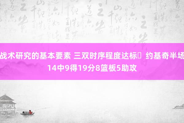 战术研究的基本要素 三双时序程度达标✔约基奇半场14中9得19分8篮板5助攻