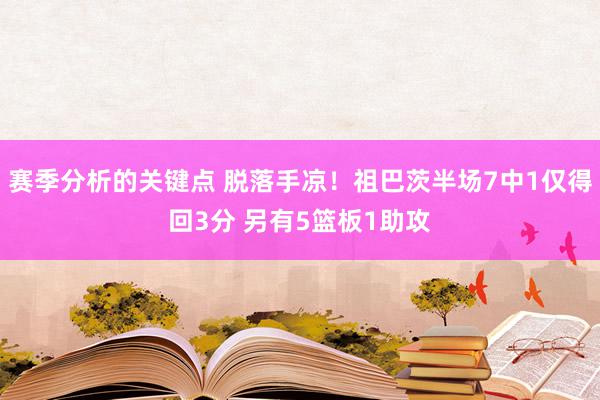 赛季分析的关键点 脱落手凉！祖巴茨半场7中1仅得回3分 另有5篮板1助攻