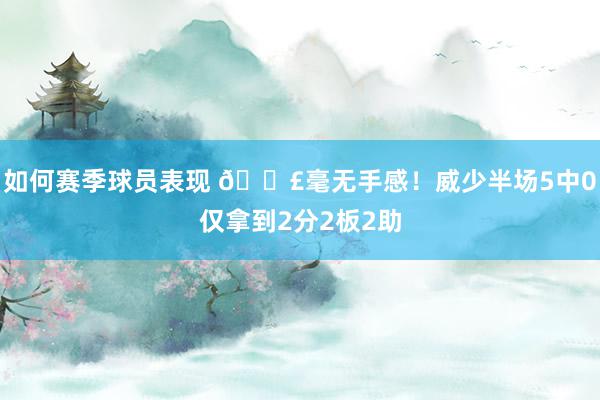 如何赛季球员表现 😣毫无手感！威少半场5中0仅拿到2分2板2助