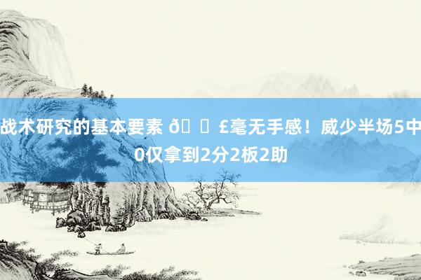 战术研究的基本要素 😣毫无手感！威少半场5中0仅拿到2分2板2助