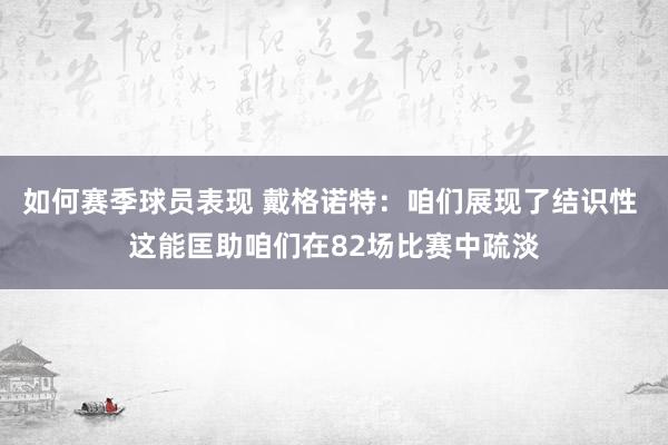 如何赛季球员表现 戴格诺特：咱们展现了结识性 这能匡助咱们在82场比赛中疏淡