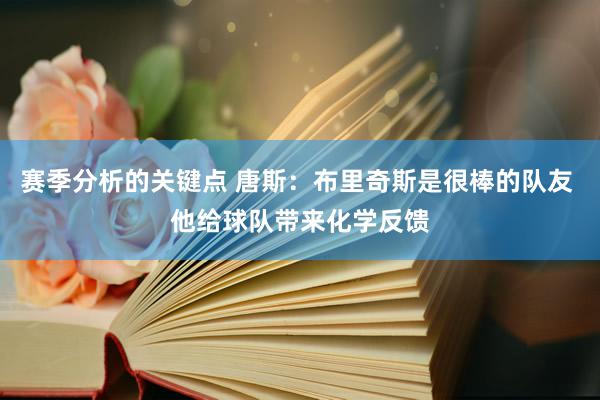 赛季分析的关键点 唐斯：布里奇斯是很棒的队友 他给球队带来化学反馈