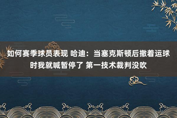 如何赛季球员表现 哈迪：当塞克斯顿后撤着运球时我就喊暂停了 第一技术裁判没吹