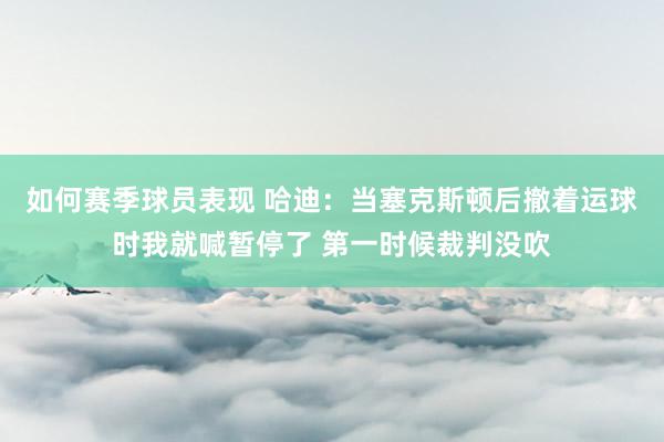 如何赛季球员表现 哈迪：当塞克斯顿后撤着运球时我就喊暂停了 第一时候裁判没吹