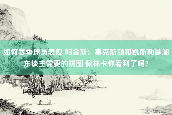 如何赛季球员表现 帕金斯：塞克斯顿和凯斯勒是湖东谈主需要的拼图 佩林卡你看到了吗？